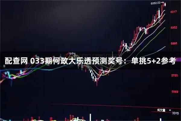 配查网 033期何政大乐透预测奖号：单挑5+2参考