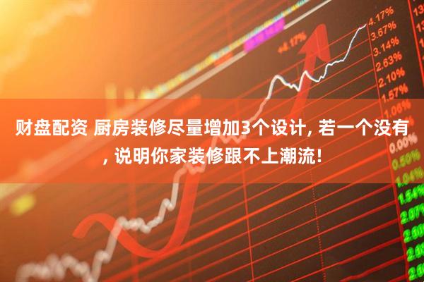 财盘配资 厨房装修尽量增加3个设计, 若一个没有, 说明你家装修跟不上潮流!