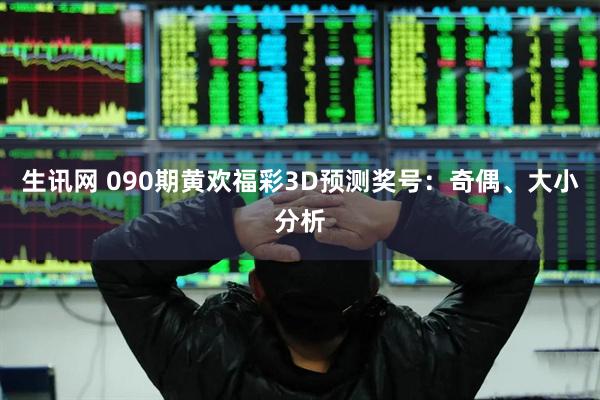 生讯网 090期黄欢福彩3D预测奖号:奇偶、大小分析